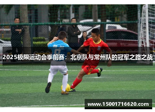 2025极限运动会季前赛：北京队与常州队的冠军之路之战
