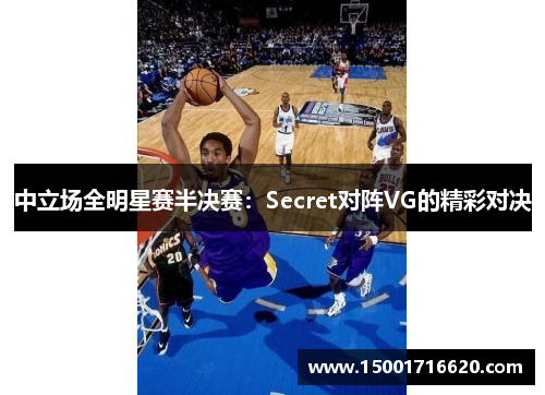 中立场全明星赛半决赛：Secret对阵VG的精彩对决