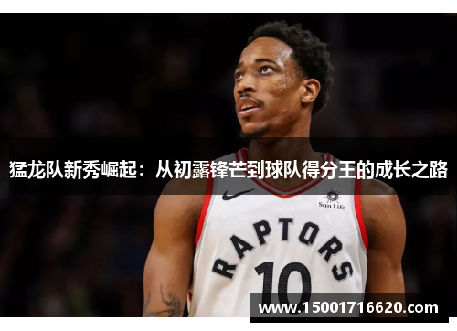 猛龙队新秀崛起：从初露锋芒到球队得分王的成长之路