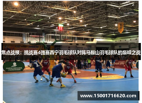 焦点战报：挑战赛4强赛西宁羽毛球队对阵马鞍山羽毛球队的巅峰之战