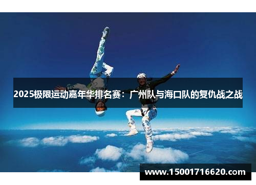 2025极限运动嘉年华排名赛：广州队与海口队的复仇战之战