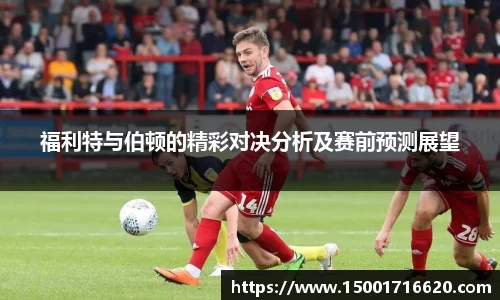福利特与伯顿的精彩对决分析及赛前预测展望