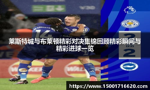 莱斯特城与布莱顿精彩对决集锦回顾精彩瞬间与精彩进球一览
