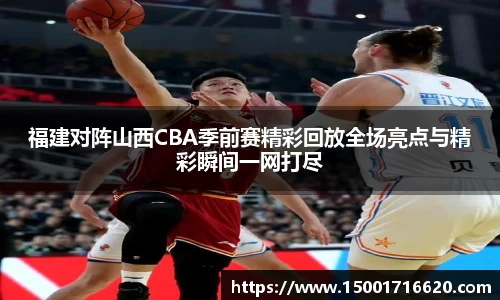 福建对阵山西CBA季前赛精彩回放全场亮点与精彩瞬间一网打尽