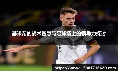 基米希的战术智慧与足球场上的领导力探讨