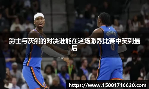 爵士与灰熊的对决谁能在这场激烈比赛中笑到最后